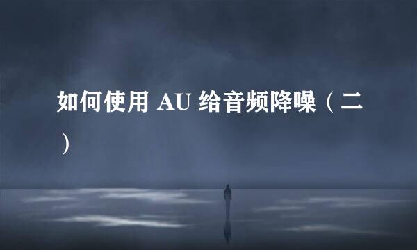 如何使用 AU 给音频降噪（二）