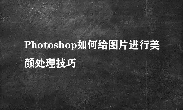 Photoshop如何给图片进行美颜处理技巧