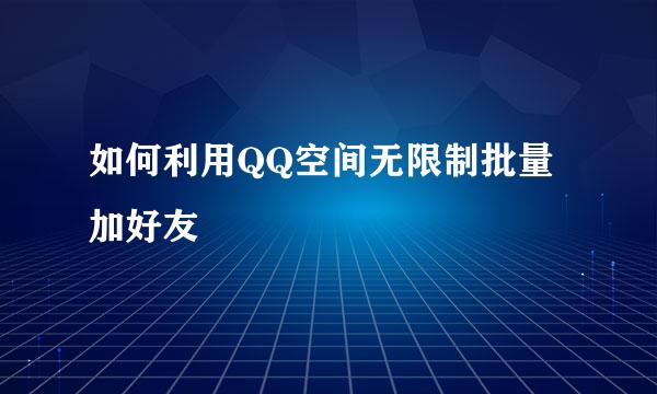 如何利用QQ空间无限制批量加好友