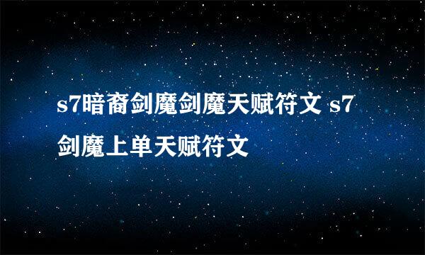 s7暗裔剑魔剑魔天赋符文 s7剑魔上单天赋符文