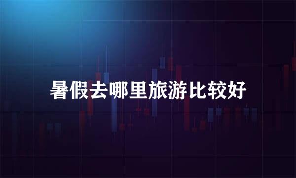 暑假去哪里旅游比较好