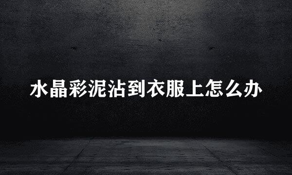 水晶彩泥沾到衣服上怎么办