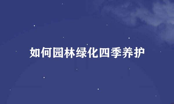 如何园林绿化四季养护