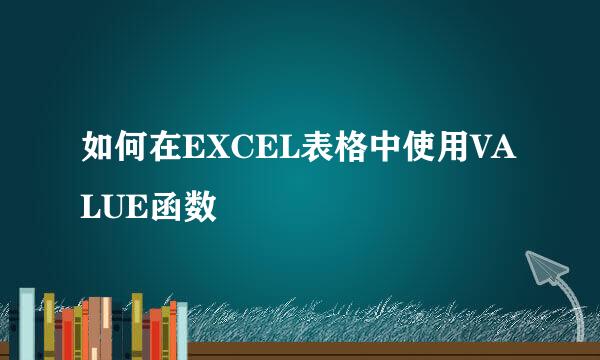 如何在EXCEL表格中使用VALUE函数
