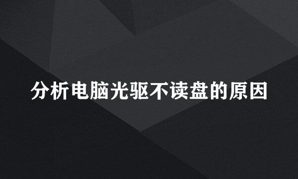 分析电脑光驱不读盘的原因