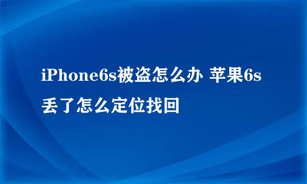 iPhone6s被盗怎么办 苹果6s丢了怎么定位找回