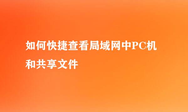 如何快捷查看局域网中PC机和共享文件
