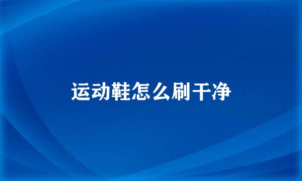 运动鞋怎么刷干净