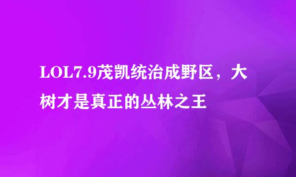 LOL7.9茂凯统治成野区，大树才是真正的丛林之王
