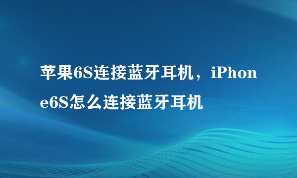苹果6S连接蓝牙耳机，iPhone6S怎么连接蓝牙耳机
