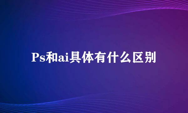Ps和ai具体有什么区别