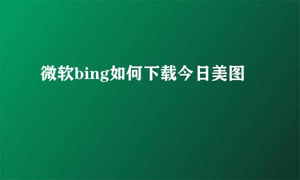 微软bing如何下载今日美图