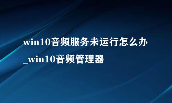 win10音频服务未运行怎么办_win10音频管理器