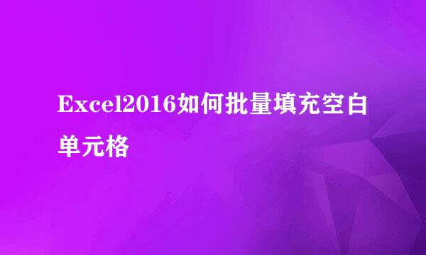 Excel2016如何批量填充空白单元格
