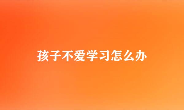孩子不爱学习怎么办