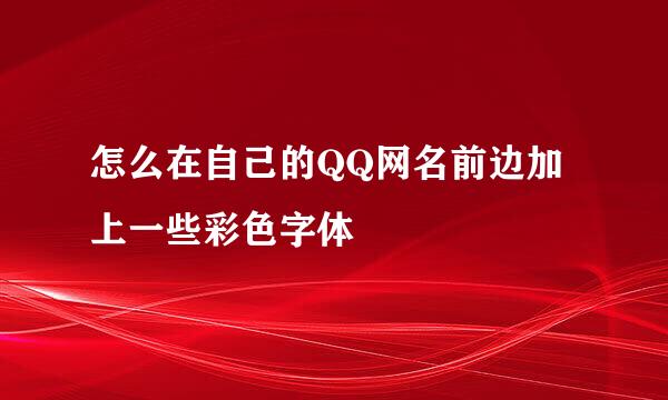 怎么在自己的QQ网名前边加上一些彩色字体