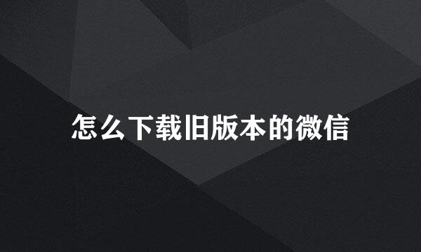 怎么下载旧版本的微信