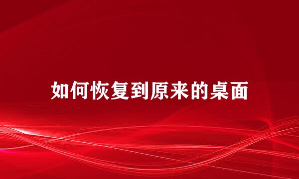 如何恢复到原来的桌面