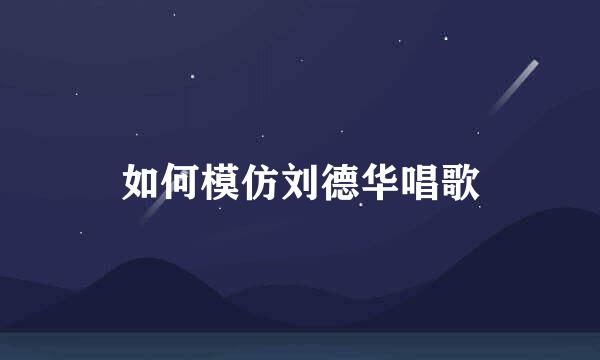 如何模仿刘德华唱歌