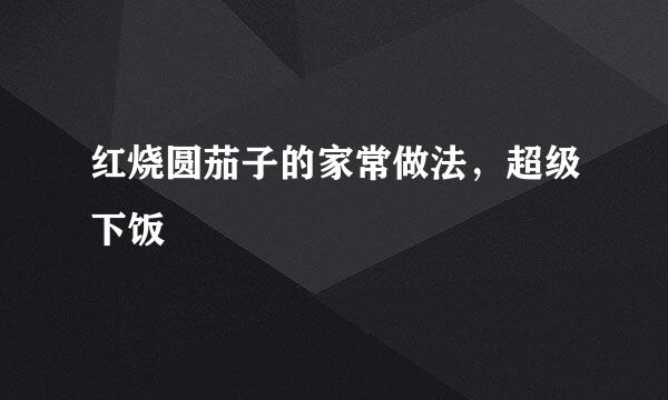 红烧圆茄子的家常做法，超级下饭