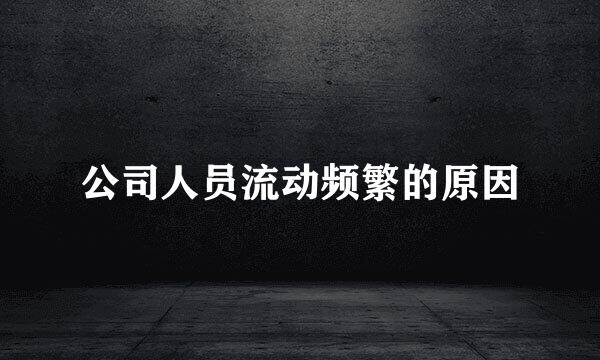 公司人员流动频繁的原因