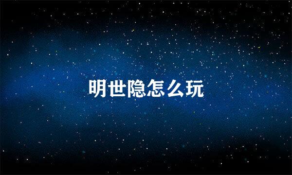 明世隐怎么玩