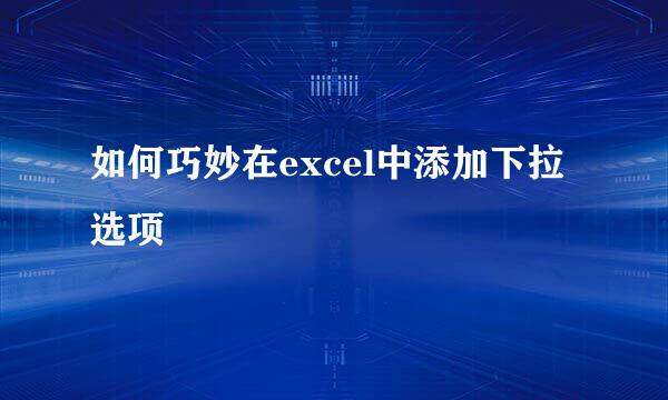 如何巧妙在excel中添加下拉选项