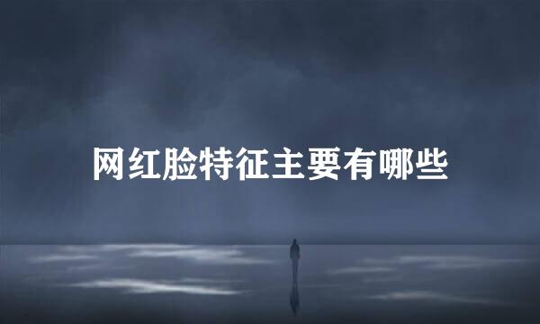 网红脸特征主要有哪些