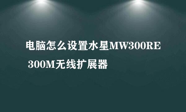 电脑怎么设置水星MW300RE 300M无线扩展器