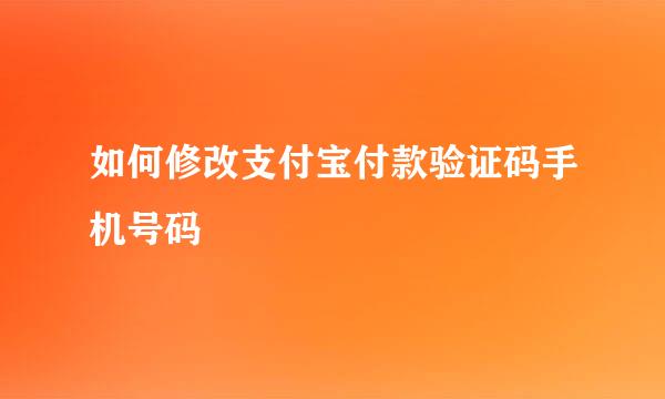 如何修改支付宝付款验证码手机号码
