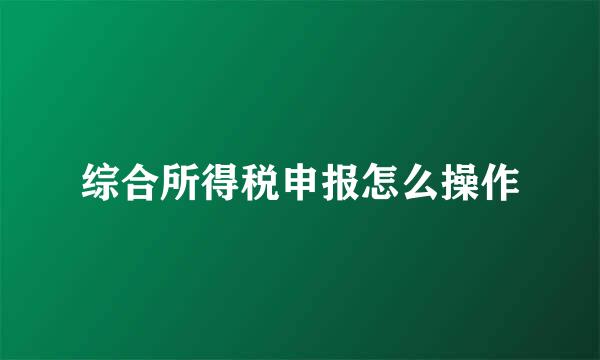 综合所得税申报怎么操作