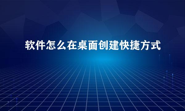 软件怎么在桌面创建快捷方式