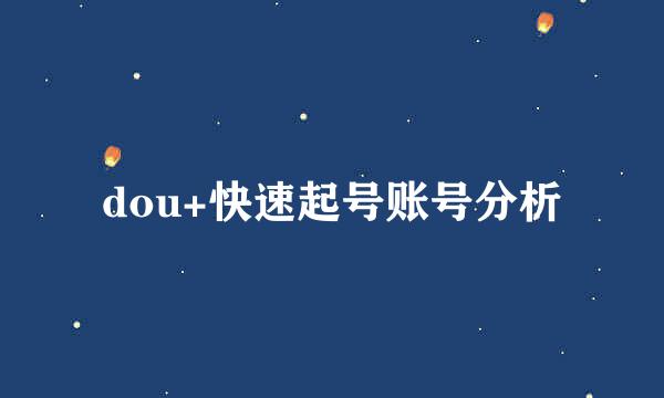 dou+快速起号账号分析
