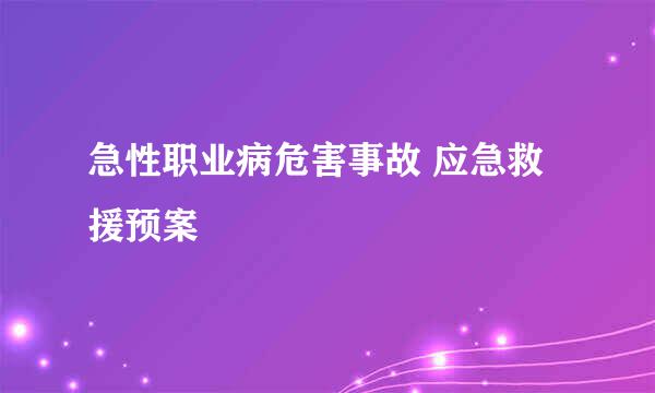 急性职业病危害事故 应急救援预案