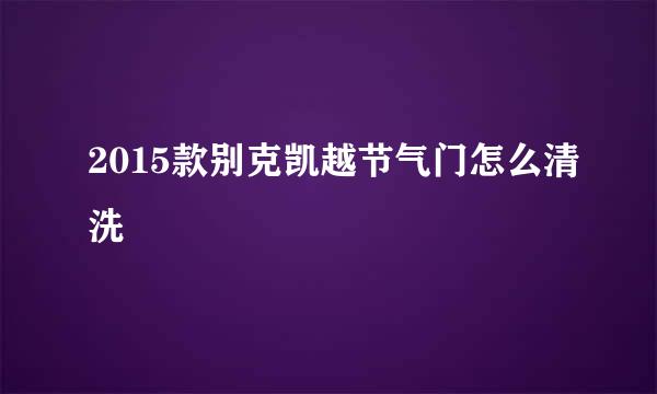 2015款别克凯越节气门怎么清洗