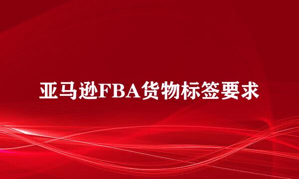 亚马逊FBA货物标签要求