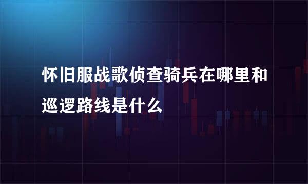 怀旧服战歌侦查骑兵在哪里和巡逻路线是什么