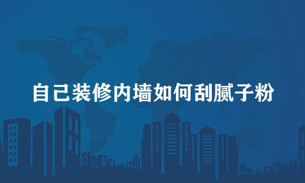 自己装修内墙如何刮腻子粉