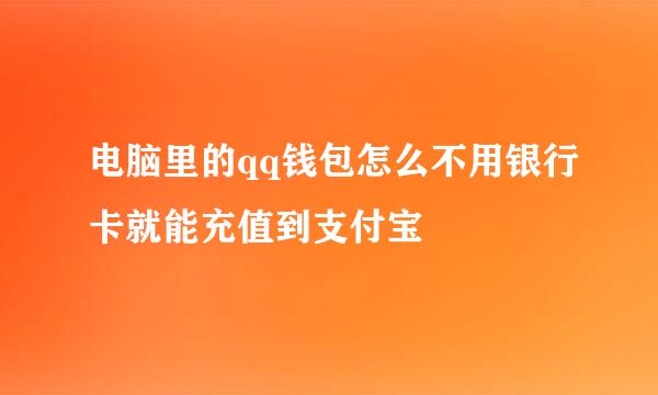 电脑里的qq钱包怎么不用银行卡就能充值到支付宝
