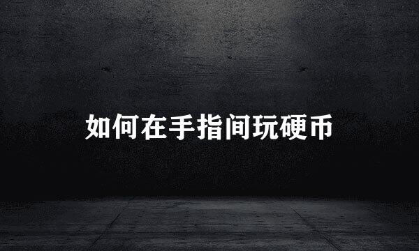 如何在手指间玩硬币