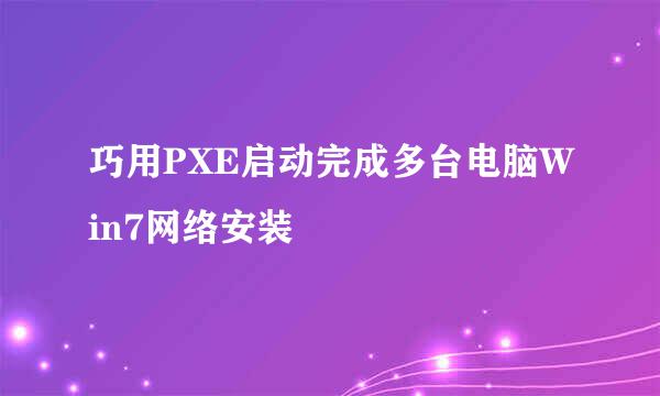 巧用PXE启动完成多台电脑Win7网络安装