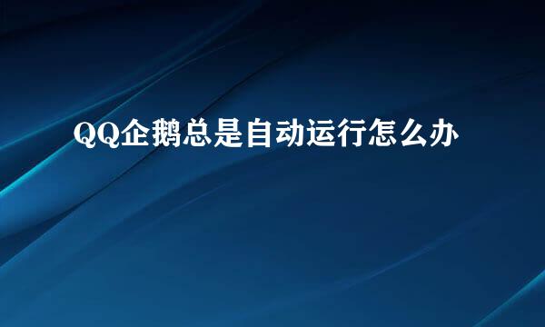 QQ企鹅总是自动运行怎么办