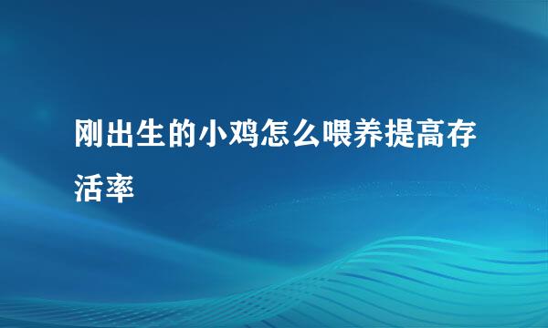 刚出生的小鸡怎么喂养提高存活率