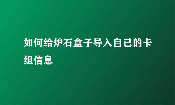 如何给炉石盒子导入自己的卡组信息