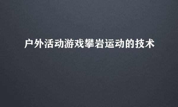户外活动游戏攀岩运动的技术