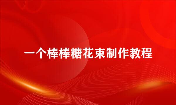 一个棒棒糖花束制作教程