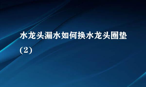 水龙头漏水如何换水龙头圈垫(2)