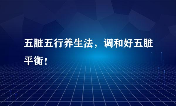 五脏五行养生法，调和好五脏平衡！