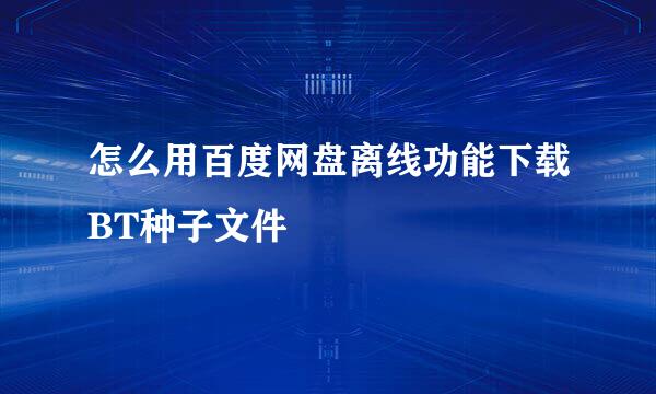 怎么用百度网盘离线功能下载BT种子文件