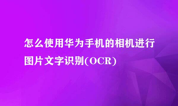 怎么使用华为手机的相机进行图片文字识别(OCR)